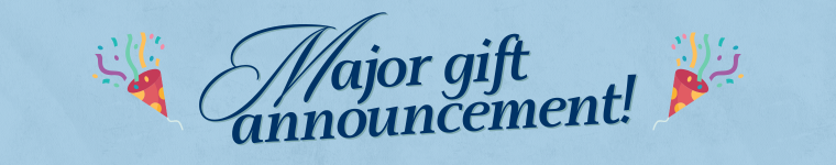 Major gift announcement Major gift announcement