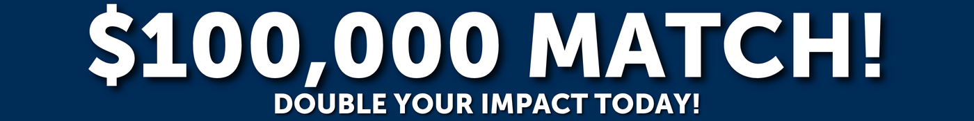 $100,000 Match! Double your impact today!